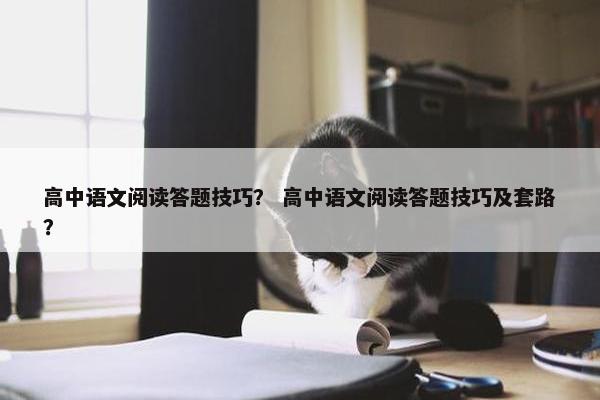 高中语文阅读答题技巧？ 高中语文阅读答题技巧及套路？
