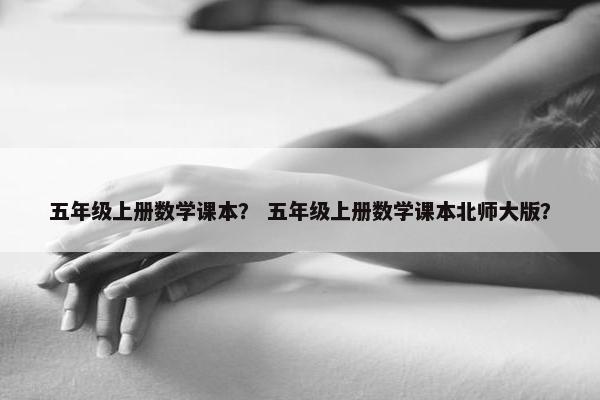 五年级上册数学课本？ 五年级上册数学课本北师大版？