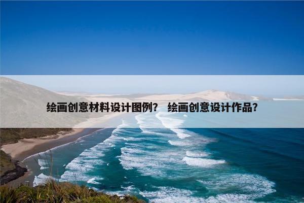 绘画创意材料设计图例？ 绘画创意设计作品？