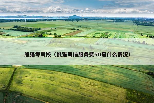 熊猫考驾校（熊猫驾信服务费50是什么情况）