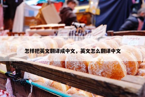 怎样把英文翻译成中文，英文怎么翻译中文