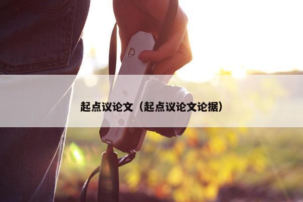 起点议论文（起点议论文论据）