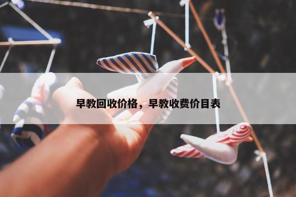 早教回收价格，早教收费价目表