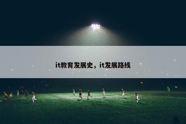 it教育发展史，it发展路线