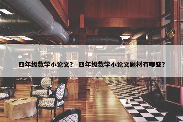 四年级数学小论文？ 四年级数学小论文题材有哪些？