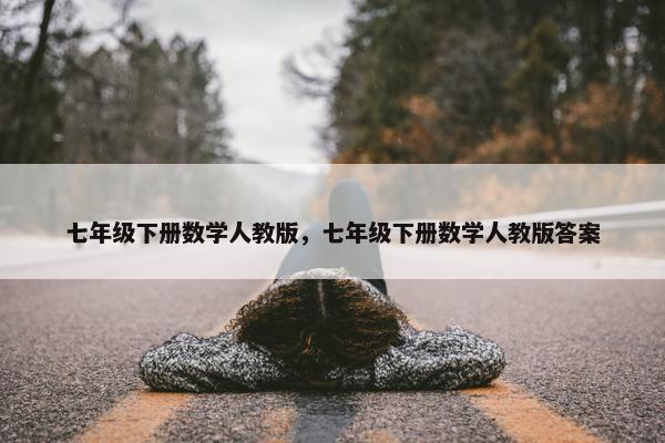 七年级下册数学人教版，七年级下册数学人教版答案
