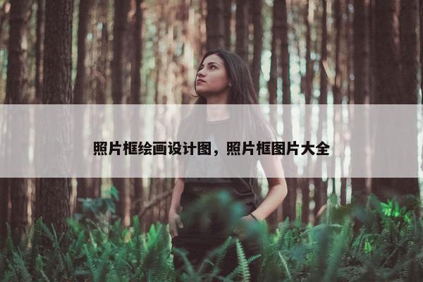 照片框绘画设计图，照片框图片大全