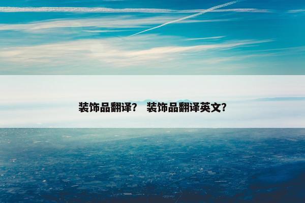 装饰品翻译？ 装饰品翻译英文？