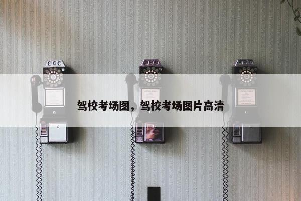 驾校考场图，驾校考场图片高清