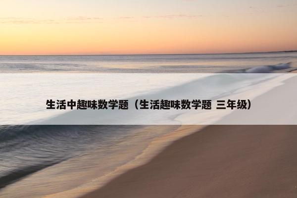 生活中趣味数学题（生活趣味数学题 三年级）
