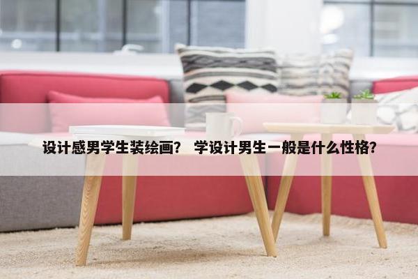 设计感男学生装绘画？ 学设计男生一般是什么性格？