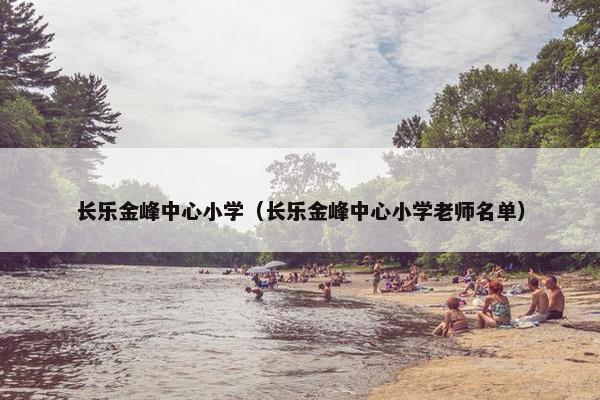 长乐金峰中心小学（长乐金峰中心小学老师名单）