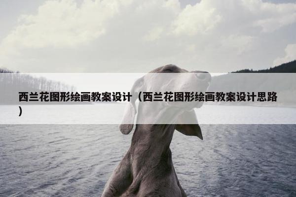 西兰花图形绘画教案设计（西兰花图形绘画教案设计思路）