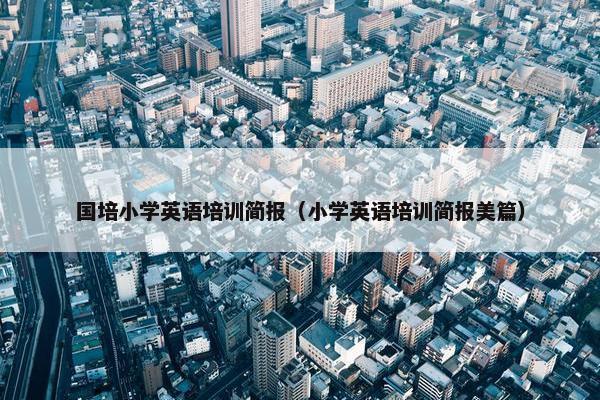 国培小学英语培训简报（小学英语培训简报美篇）