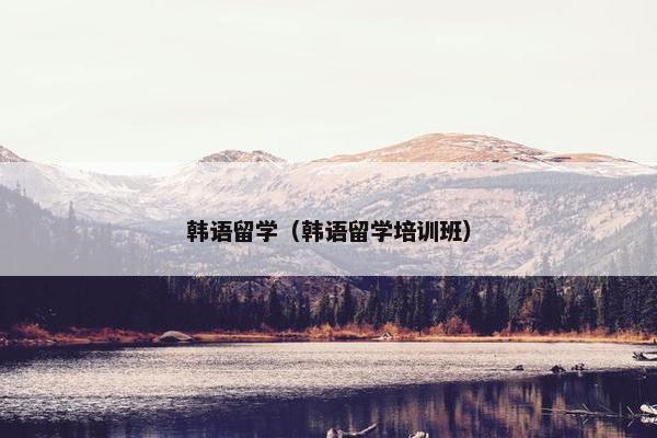 韩语留学（韩语留学培训班）