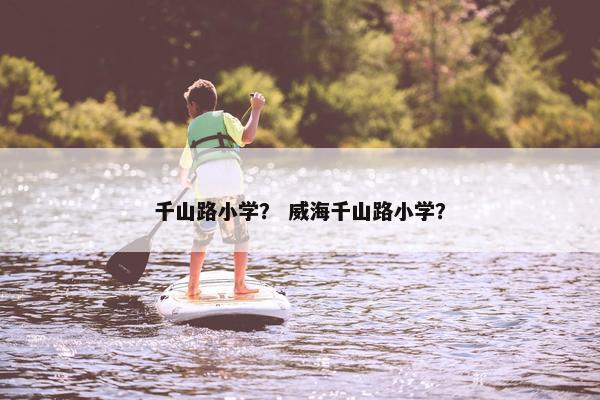 千山路小学？ 威海千山路小学？