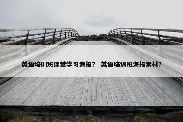 英语培训班课堂学习海报？ 英语培训班海报素材？