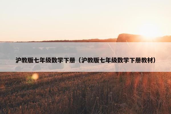 沪教版七年级数学下册（沪教版七年级数学下册教材）