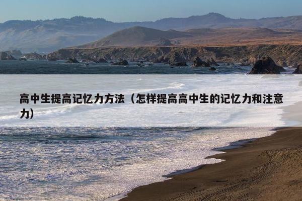 高中生提高记忆力方法（怎样提高高中生的记忆力和注意力）