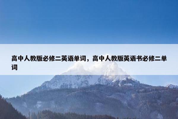 高中人教版必修二英语单词，高中人教版英语书必修二单词