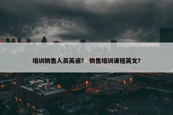 培训销售人员英语？ 销售培训课程英文？