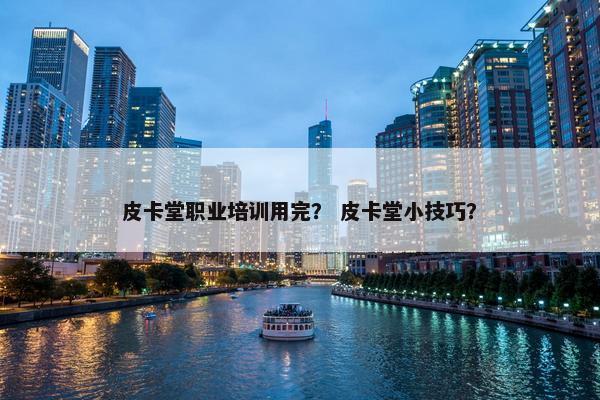 皮卡堂职业培训用完？ 皮卡堂小技巧？