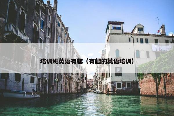 培训班英语有趣（有趣的英语培训）
