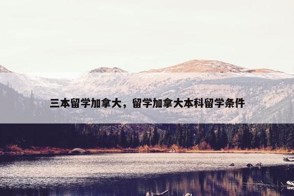 三本留学加拿大，留学加拿大本科留学条件