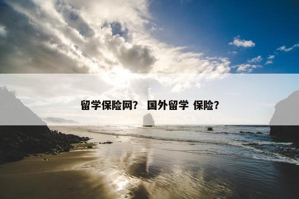 留学保险网？ 国外留学 保险？