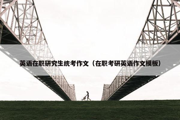 英语在职研究生统考作文（在职考研英语作文模板）