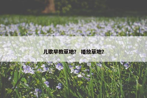 儿歌早教草地？ 播放草地？