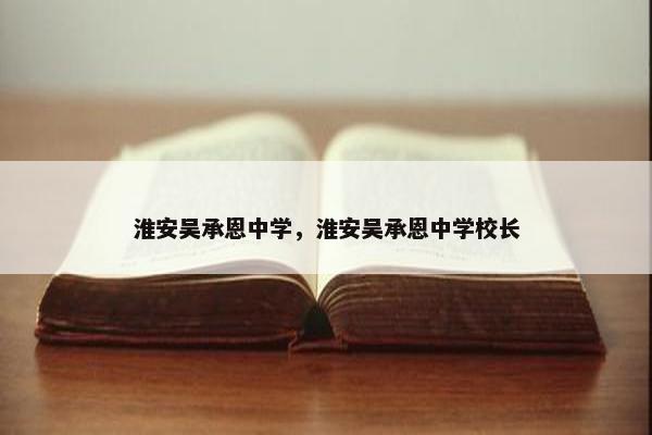 淮安吴承恩中学，淮安吴承恩中学校长