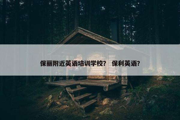 保丽附近英语培训学校？ 保利英语？