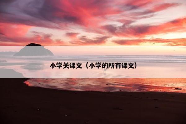 小学关课文（小学的所有课文）