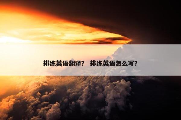 排练英语翻译？ 排练英语怎么写？