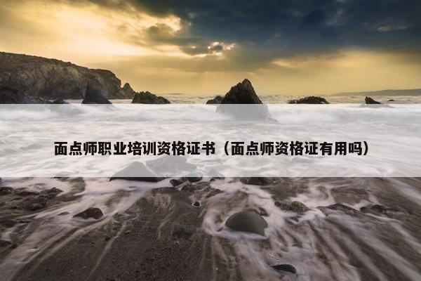 面点师职业培训资格证书（面点师资格证有用吗）