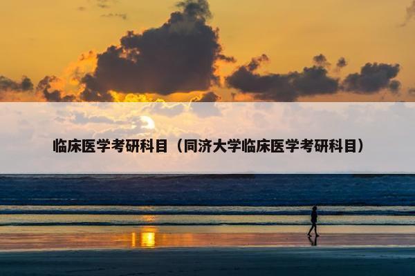 临床医学考研科目（同济大学临床医学考研科目）
