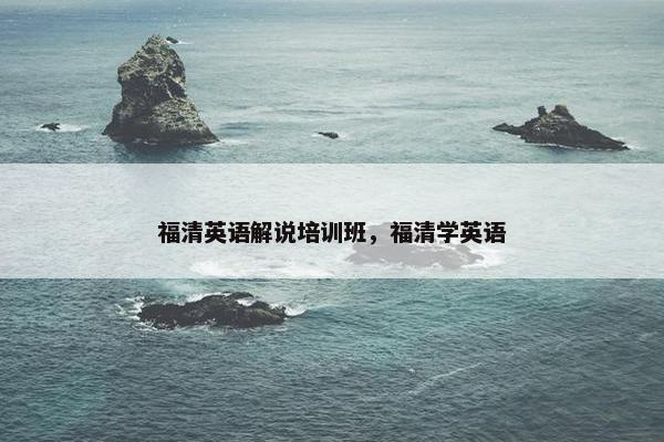 福清英语解说培训班，福清学英语