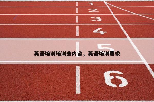 英语培训培训些内容，英语培训要求