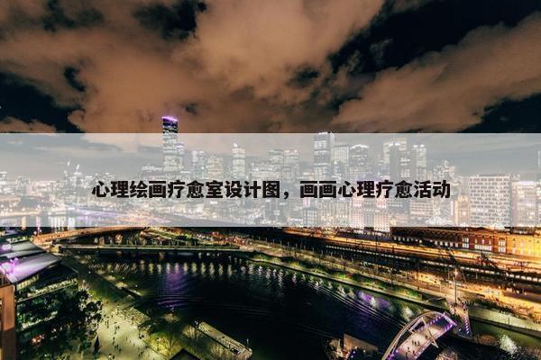 心理绘画疗愈室设计图，画画心理疗愈活动