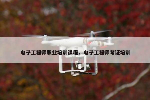 电子工程师职业培训课程，电子工程师考证培训