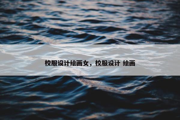 校服设计绘画女，校服设计 绘画