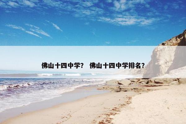 佛山十四中学？ 佛山十四中学排名？