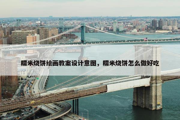 糯米烧饼绘画教案设计意图，糯米烧饼怎么做好吃