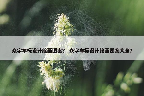 众字车标设计绘画图案？ 众字车标设计绘画图案大全？