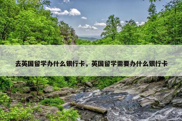去英国留学办什么银行卡，英国留学需要办什么银行卡
