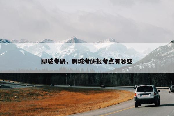 聊城考研，聊城考研报考点有哪些