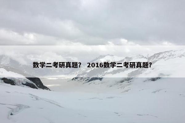 数学二考研真题？ 2016数学二考研真题？