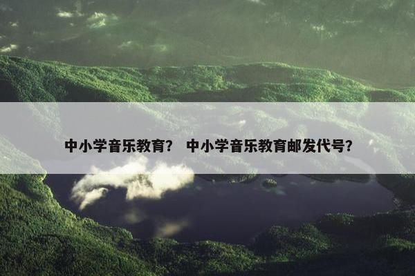 中小学音乐教育？ 中小学音乐教育邮发代号？