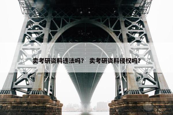 卖考研资料违法吗？ 卖考研资料侵权吗？